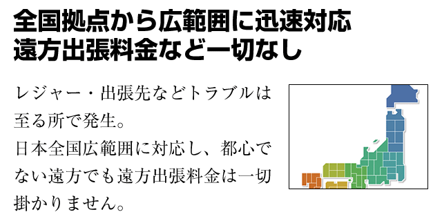 全国拠点から広範囲に迅速対応/遠方出張料金など一切なし